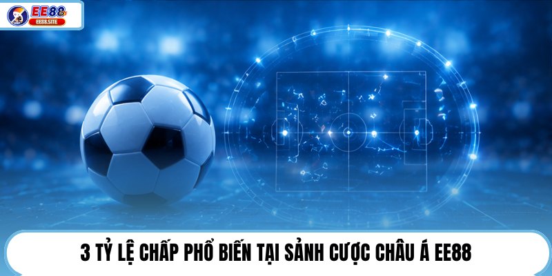 3 tỷ lệ chấp phổ biến tại sảnh cược châu Á EE88