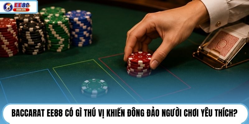 Baccarat EE88 có gì thú vị khiến đông đảo người chơi yêu thích?