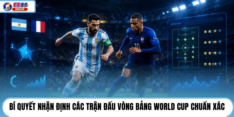 Bí quyết nhận định các trận đấu vòng bảng World Cup chuẩn xác