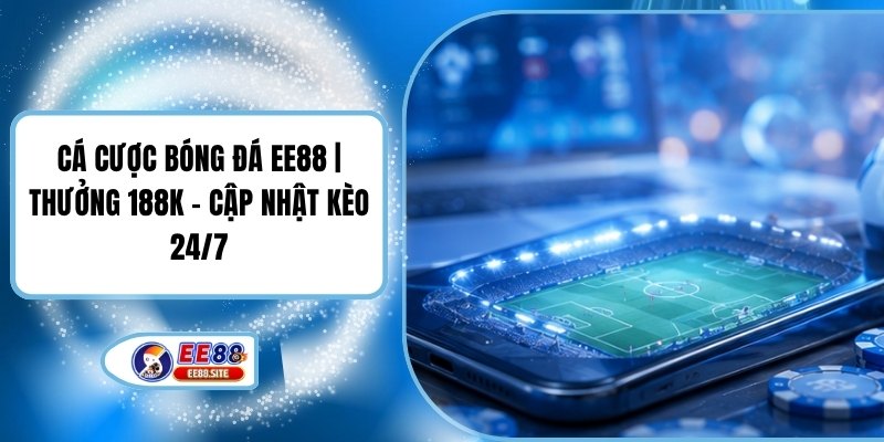 Cá Cược Bóng Đá EE88 | Thưởng 188K - Cập Nhật Kèo 24/7