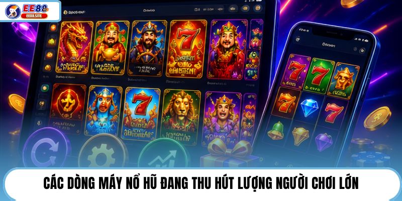 Các dòng máy nổ hũ đang thu hút lượng người chơi lớn