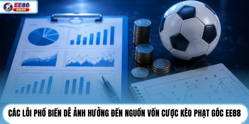Các lỗi phổ biến dễ ảnh hưởng đến nguồn vốn cược kèo phạt góc EE88
