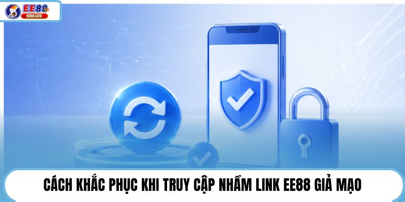 Cách khắc phục khi truy cập nhầm link EE88 giả mạo