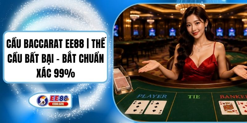 Cầu Baccarat EE88 | Thế Cầu Bất Bại - Bắt Chuẩn Xác 99%