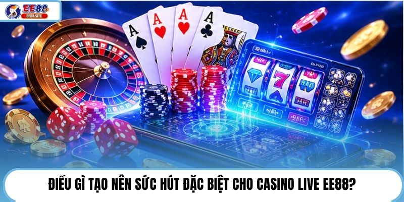 Điều gì tạo nên sức hút đặc biệt cho Casino Live EE88?