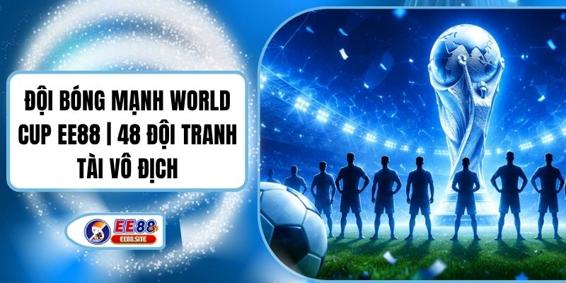 Đội Bóng Mạnh World Cup EE88 | 48 Đội Tranh Tài Vô Địch