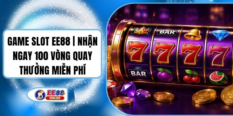 Game Slot EE88 | Nhận Ngay 100 Vòng Quay Thưởng Miễn Phí
