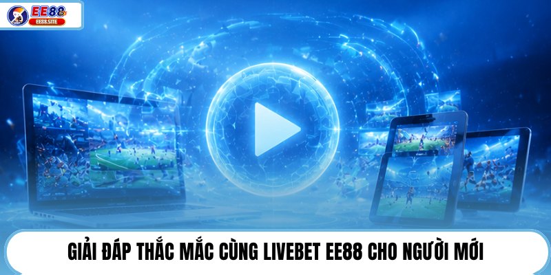 Giải đáp thắc mắc cùng Livebet EE88 cho người mới