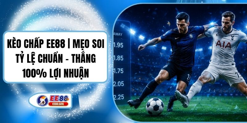 Kèo Chấp EE88 | Mẹo Soi Tỷ Lệ Chuẩn - Thắng 100% Lợi Nhuận