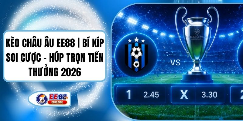 Kèo Châu Âu EE88 | Bí Kíp Soi Cược - Húp Trọn Tiền Thưởng 2026