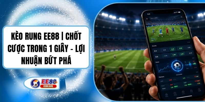 Kèo Rung EE88 | Chốt Cược Trong 1 Giây - Lợi Nhuận Bứt Phá