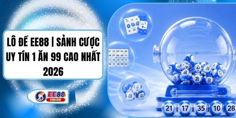 Lô Đề EE88 | Sảnh Cược Uy Tín 1 Ăn 99 Cao Nhất 2026