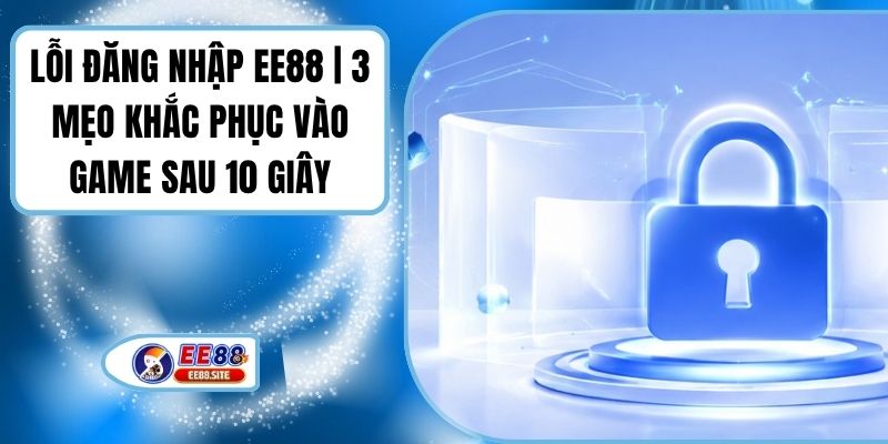 Lỗi Đăng Nhập EE88 | 3 Mẹo Khắc Phục Vào Game Sau 10 Giây
