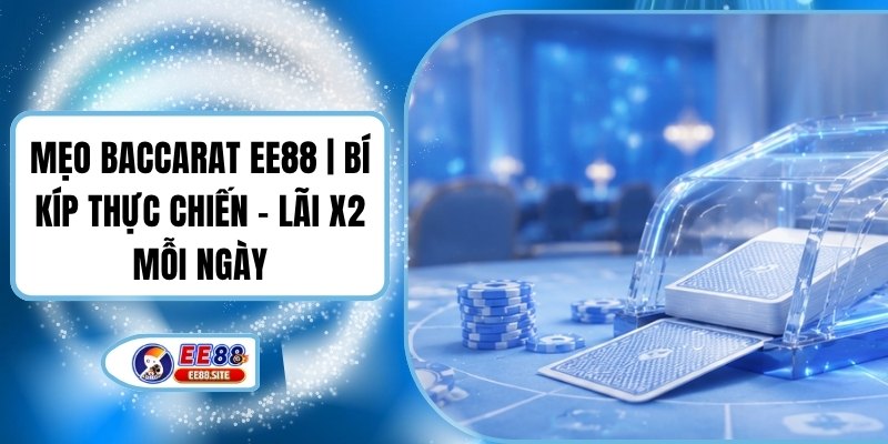 Mẹo Baccarat EE88 | Bí Kíp Thực Chiến - Lãi X2 Mỗi Ngày