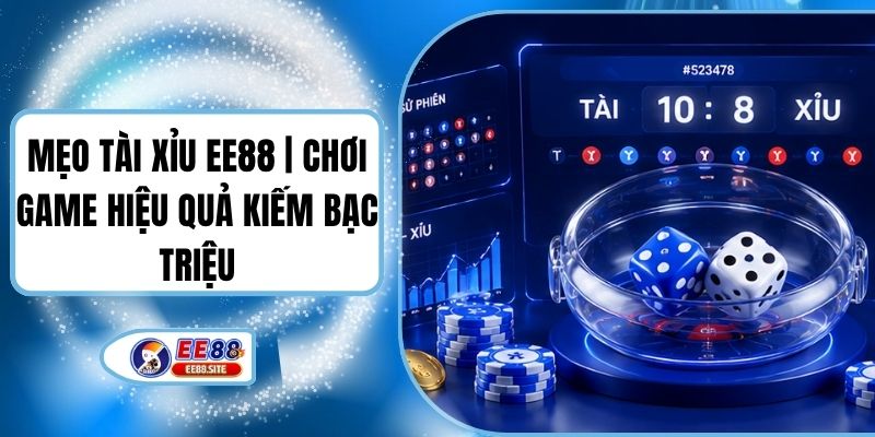 Mẹo Tài Xỉu EE88 | Chơi Game Hiệu Quả Kiếm Bạc Triệu