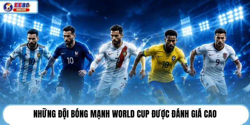 Những đội bóng mạnh World Cup được đánh giá cao