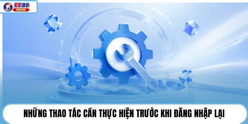 Những thao tác cần thực hiện trước khi đăng nhập lại