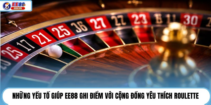 Những yếu tố giúp EE88 ghi điểm với cộng đồng yêu thích Roulette