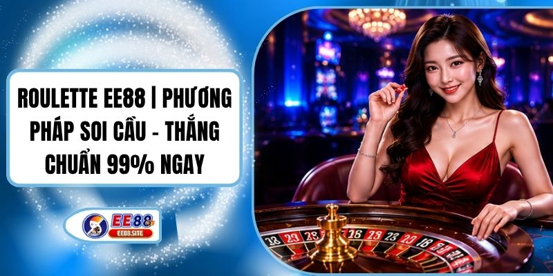 Roulette EE88 | Phương Pháp Soi Cầu - Thắng Chuẩn 99% Ngay