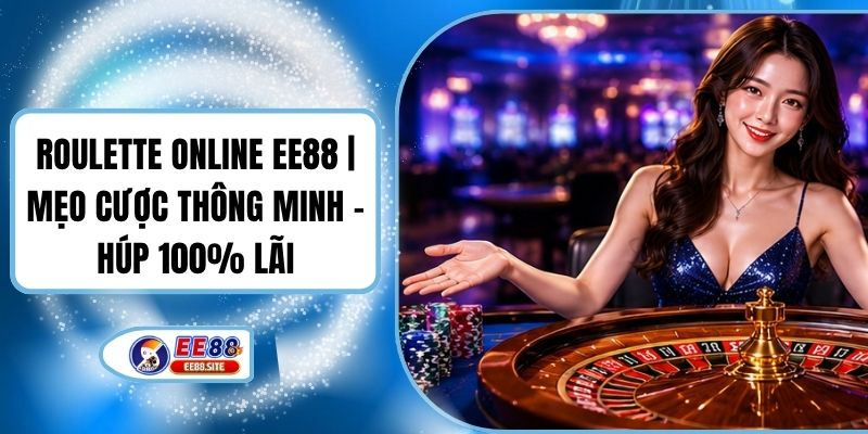 Roulette Online EE88 | Mẹo Cược Thông Minh - Húp 100% Lãi