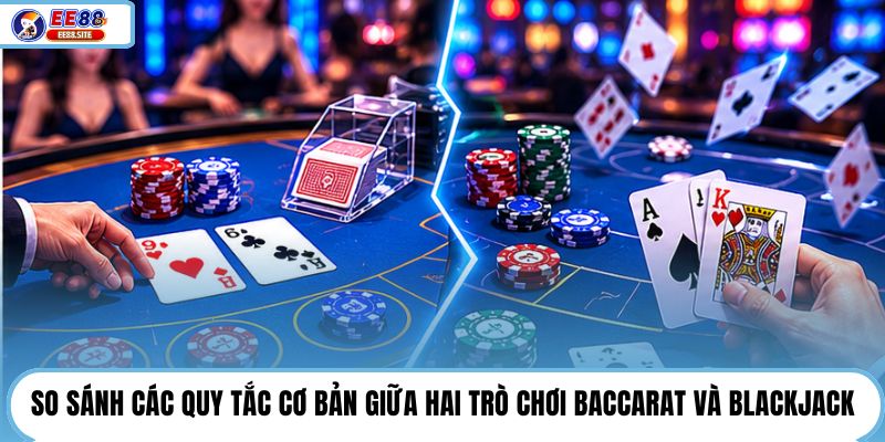 So sánh các quy tắc cơ bản giữa hai trò chơi Baccarat và Blackjack