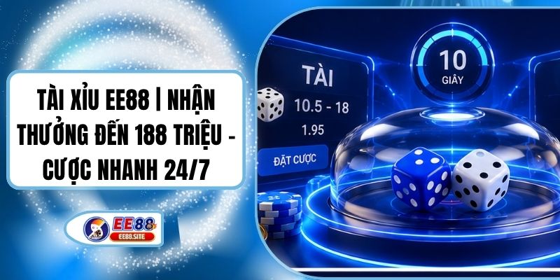 Tài Xỉu EE88 | Nhận Thưởng Đến 188 Triệu - Cược Nhanh 24/7