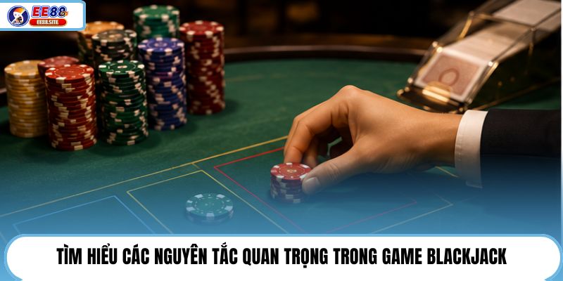 Tìm hiểu các nguyên tắc quan trọng trong game Blackjack