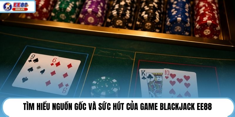Tìm hiểu nguồn gốc và sức hút của game Blackjack EE88