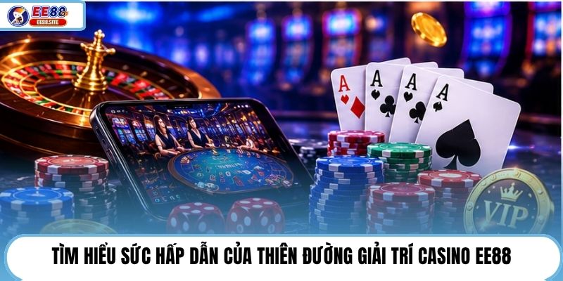 Tìm hiểu sức hấp dẫn của thiên đường giải trí Casino EE88