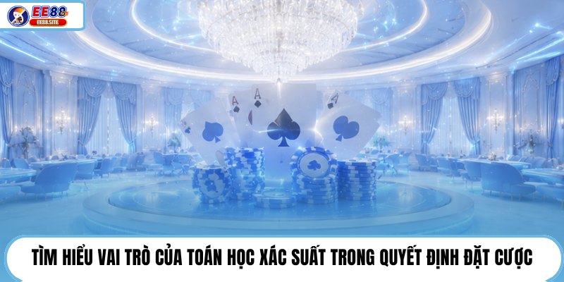 Tìm hiểu vai trò của toán học xác suất trong quyết định đặt cược