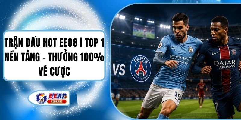 Trận Đấu Hot EE88 | Top 1 Nền Tảng - Thưởng 100% Vé Cược